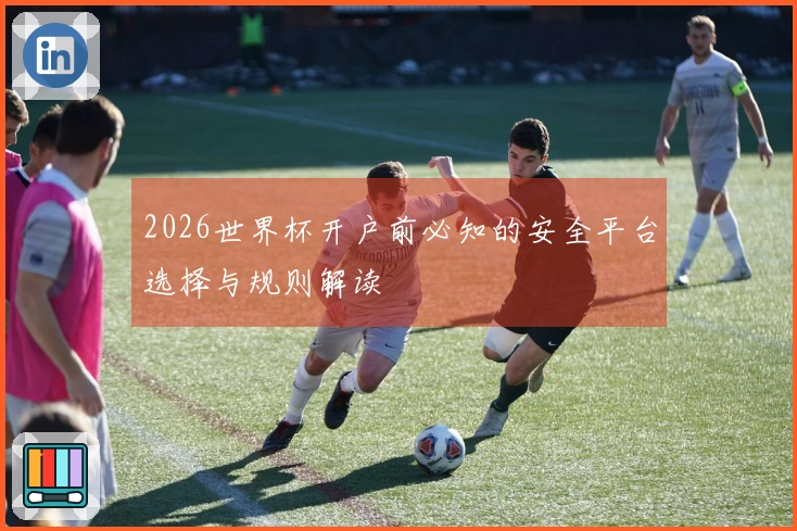 2026世界杯开户前必知的安全平台选择与规则解读