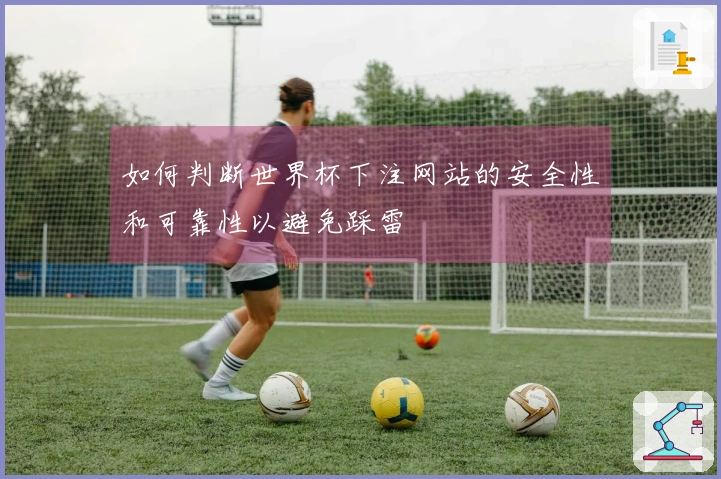 如何判断世界杯下注网站的安全性和可靠性以避免踩雷