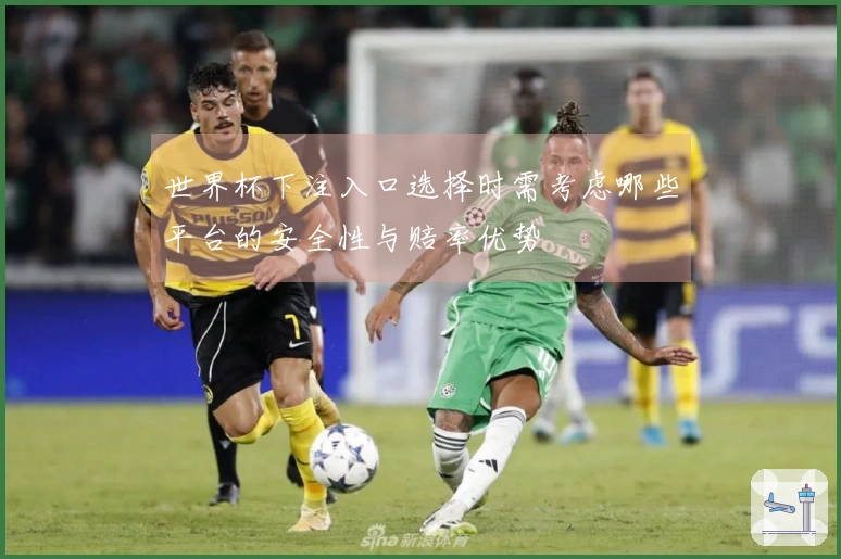 世界杯下注入口选择时需考虑哪些平台的安全性与赔率优势