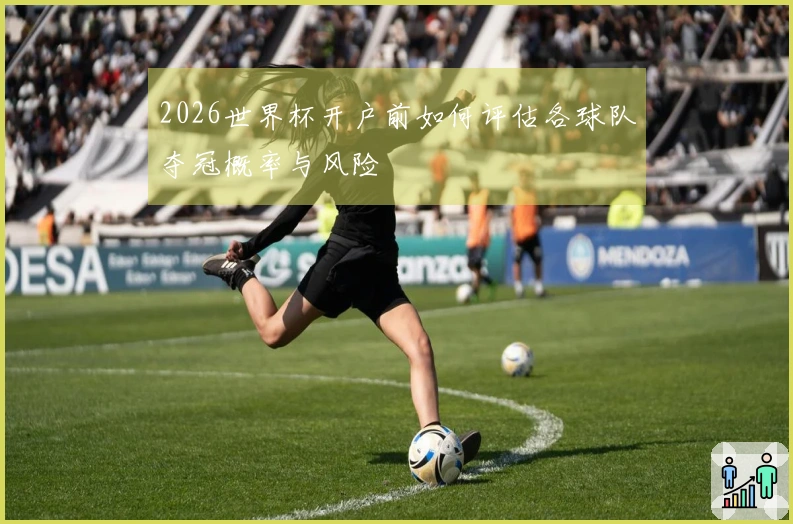2026世界杯开户前如何评估各球队夺冠概率与风险