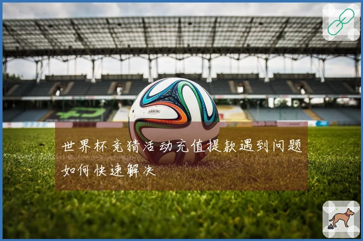 世界杯竞猜活动充值提款遇到问题如何快速解决
