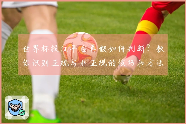 世界杯投注平台真假如何判断？教你识别正规与非正规的技巧和方法