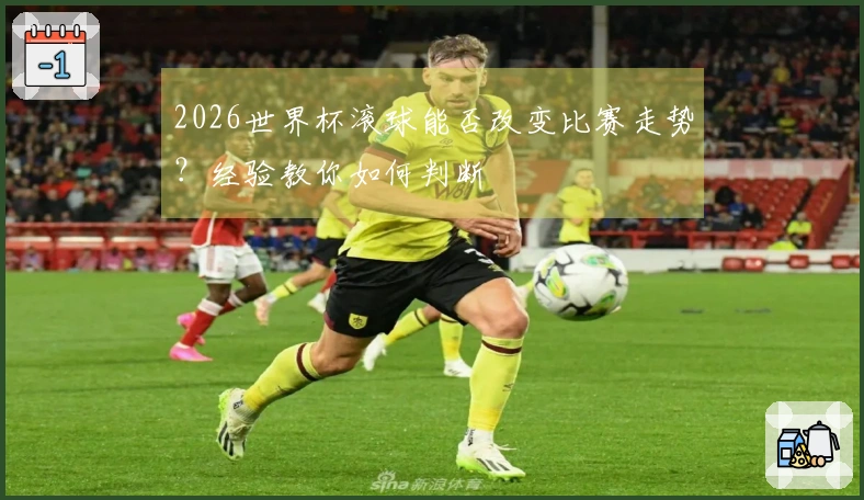 2026世界杯滚球能否改变比赛走势？经验教你如何判断