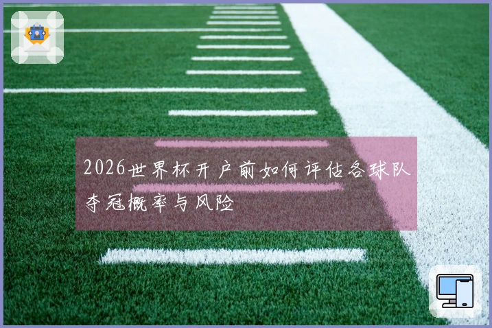2026世界杯开户前如何评估各球队夺冠概率与风险