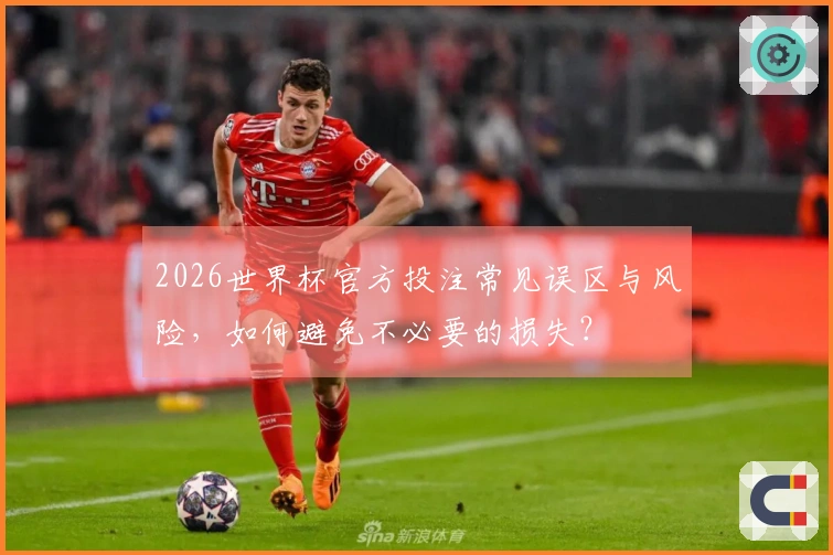 2026世界杯官方投注常见误区与风险，如何避免不必要的损失？