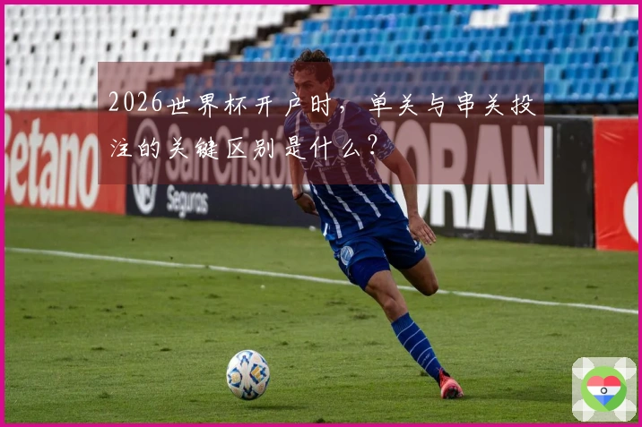 2026世界杯开户时，单关与串关投注的关键区别是什么？