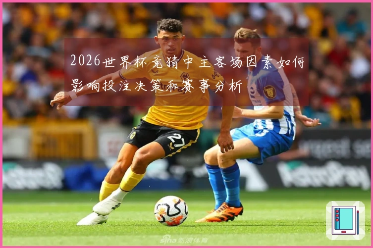 2026世界杯竞猜中主客场因素如何影响投注决策和赛事分析
