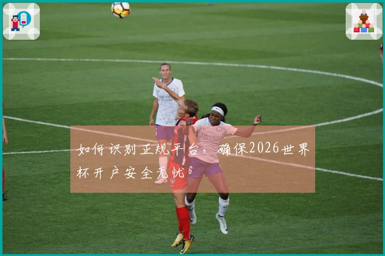 如何识别正规平台，确保2026世界杯开户安全无忧