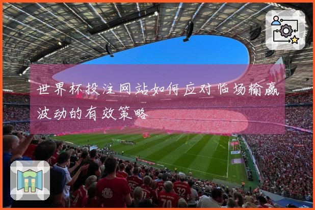 世界杯投注网站如何应对临场输赢波动的有效策略