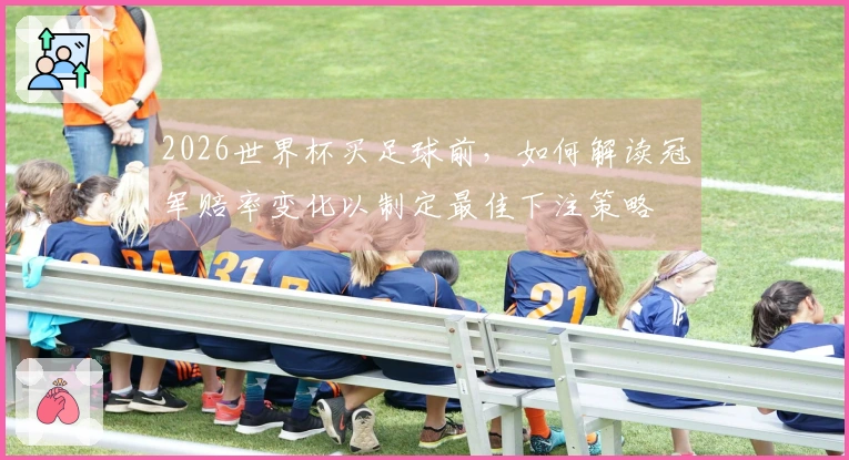 2026世界杯买足球前，如何解读冠军赔率变化以制定最佳下注策略