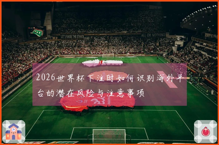 2026世界杯下注时如何识别海外平台的潜在风险与注意事项