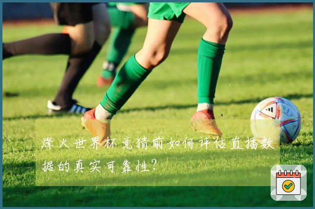 烽火世界杯竞猜前如何评估直播数据的真实可靠性？