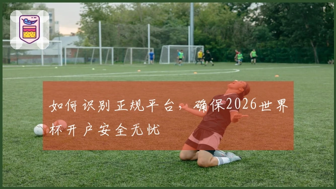 如何识别正规平台，确保2026世界杯开户安全无忧