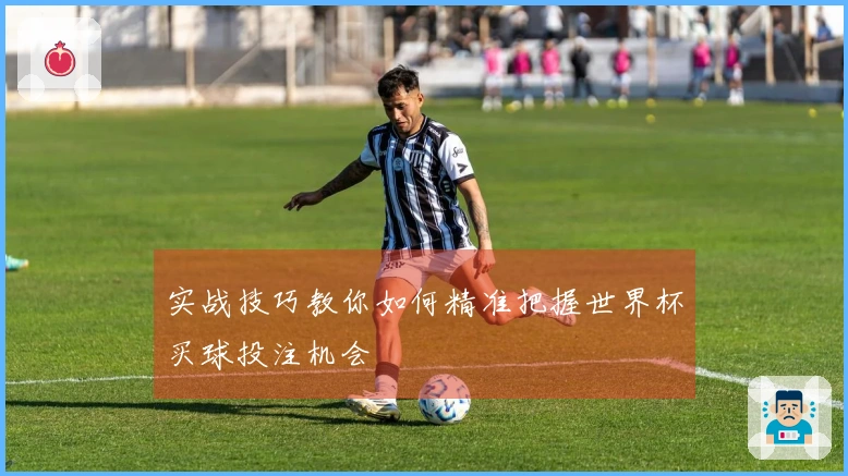 实战技巧教你如何精准把握世界杯买球投注机会