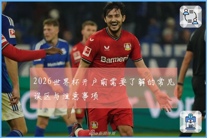 2026世界杯开户前需要了解的常见误区与注意事项