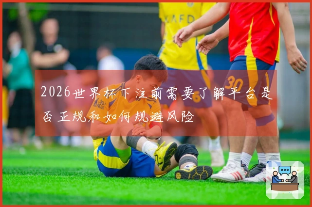 2026世界杯下注前需要了解平台是否正规和如何规避风险