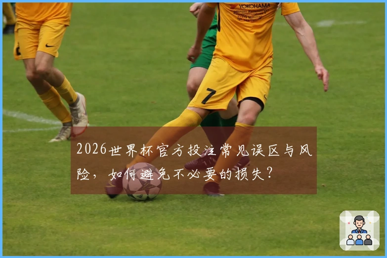 2026世界杯官方投注常见误区与风险，如何避免不必要的损失？