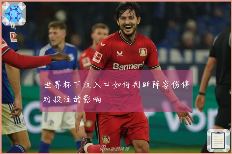 世界杯下注入口如何判断阵容伤停对投注的影响