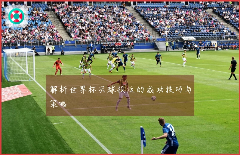 解析世界杯买球投注的成功技巧与策略