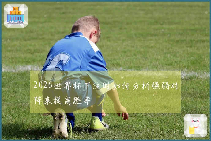 2026世界杯下注时如何分析强弱对阵来提高胜率