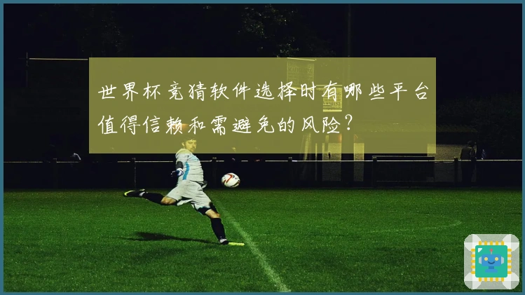 世界杯竞猜软件选择时有哪些平台值得信赖和需避免的风险？