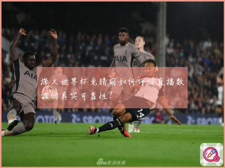 烽火世界杯竞猜前如何评估直播数据的真实可靠性？