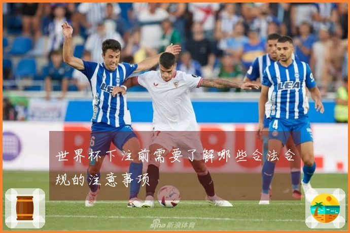 世界杯下注前需要了解哪些合法合规的注意事项